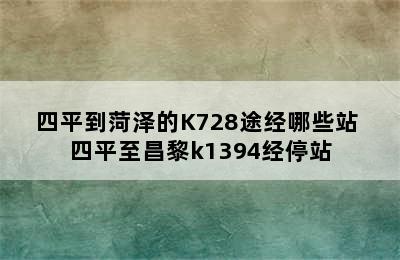 四平到菏泽的K728途经哪些站 四平至昌黎k1394经停站